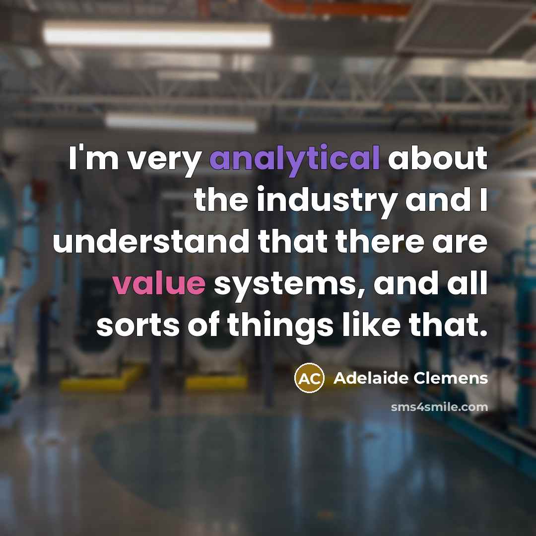 “I'm very analytical about the industry and I understand that there are value systems, and all sorts of things like that.” quote by Adelaide Clemens