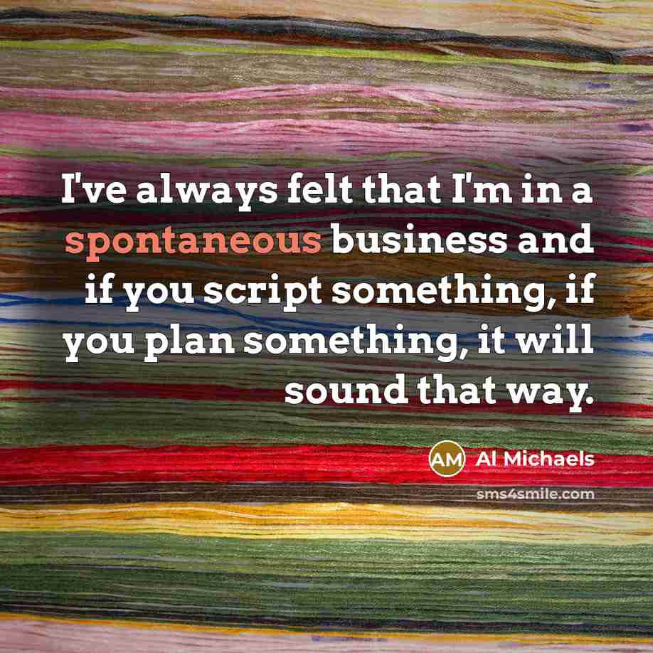 “I've always felt that I'm in a spontaneous business and…” quote by Al Michaels