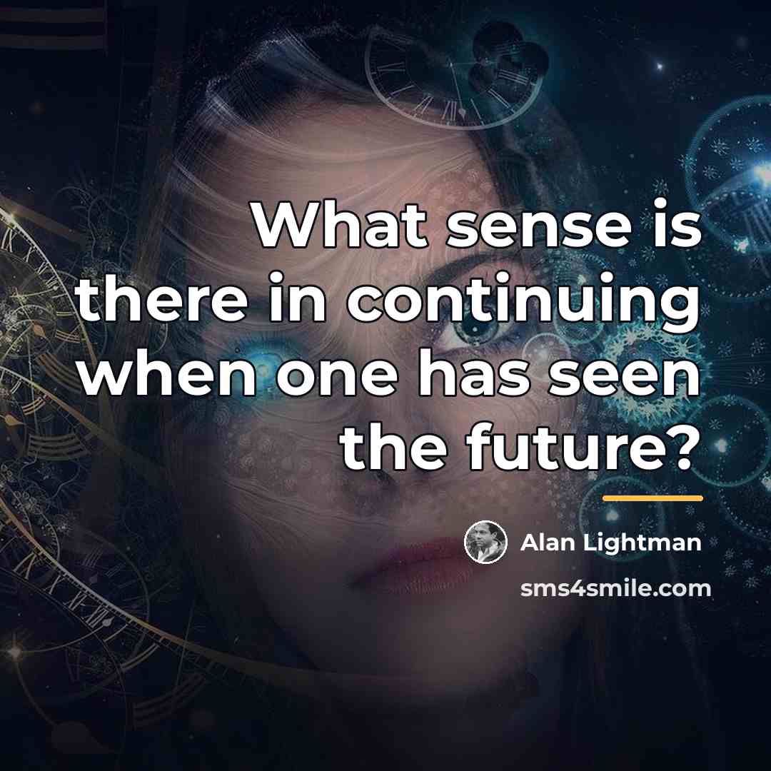 “What sense is there in continuing when one has seen…” quote by Alan Lightman