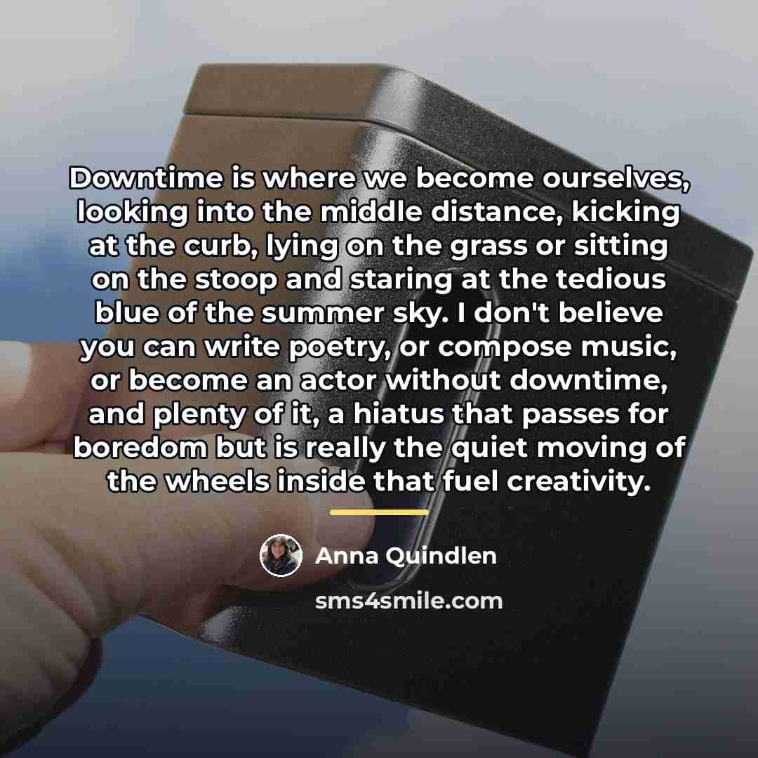 “Downtime is where we become ourselves, looking into the middle…” quote by Anna Quindlen