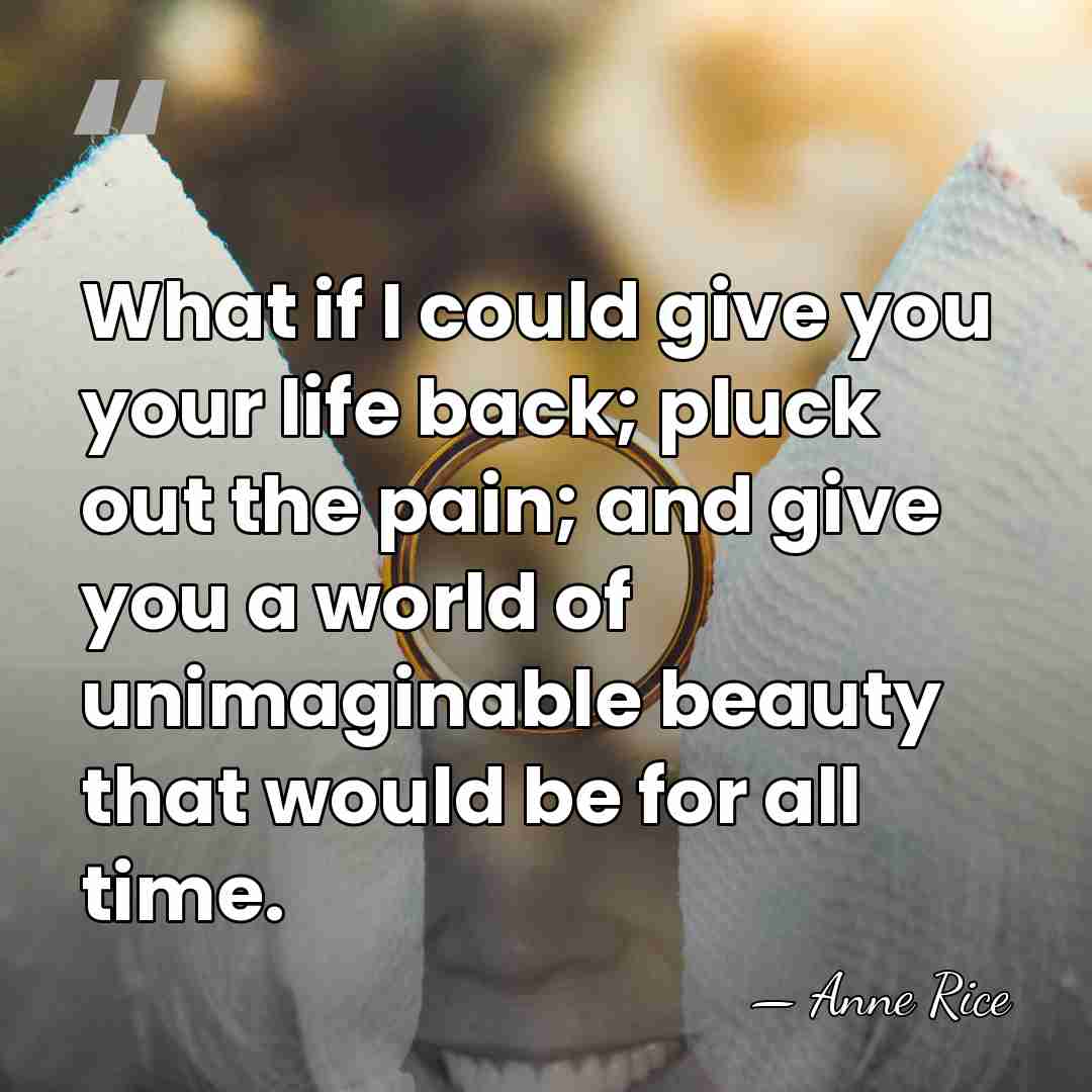 What if I could give you your life back; pluck out the&hellip; - Anne Rice