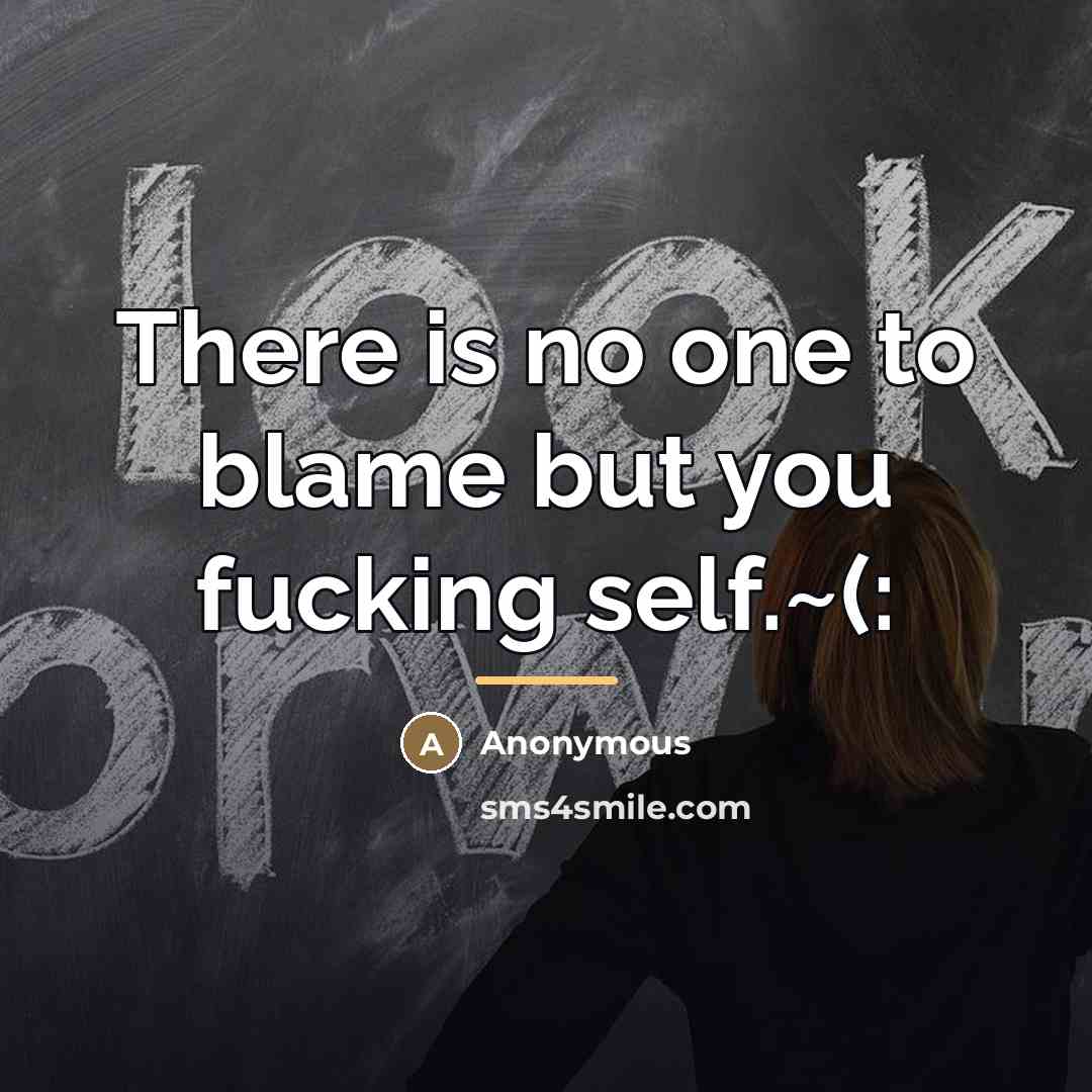 “There is no one to blame but you fucking self.~(:…” quote by Anonymous
