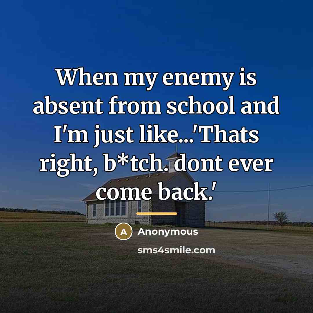 “When my enemy is absent from school and I'm just…” quote by Anonymous
