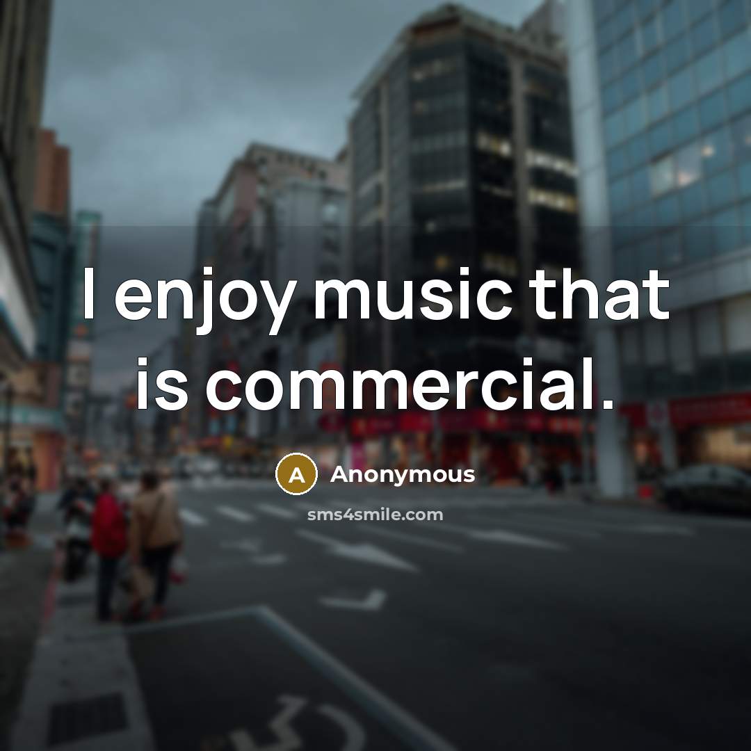 “I enjoy music that is commercial.” quote by Anonymous