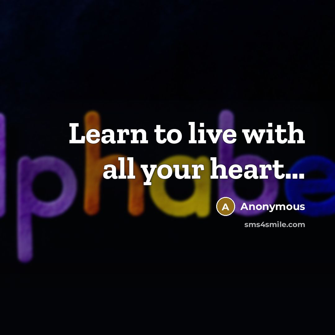 “Learn to live with all your heart....…” quote by Anonymous