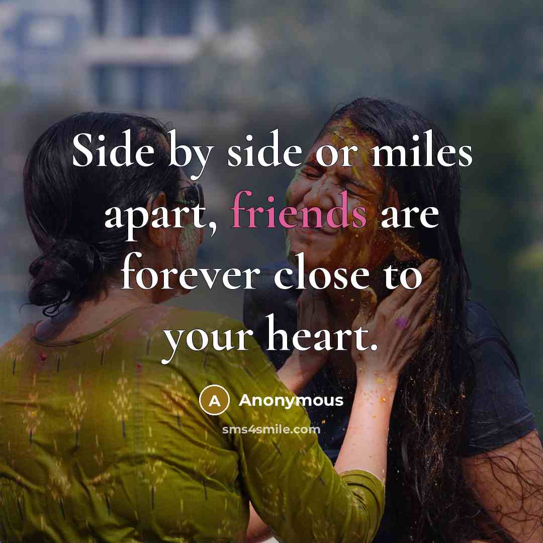 “Side by side or miles apart, friends are forever close to your heart.” quote by Anonymous
