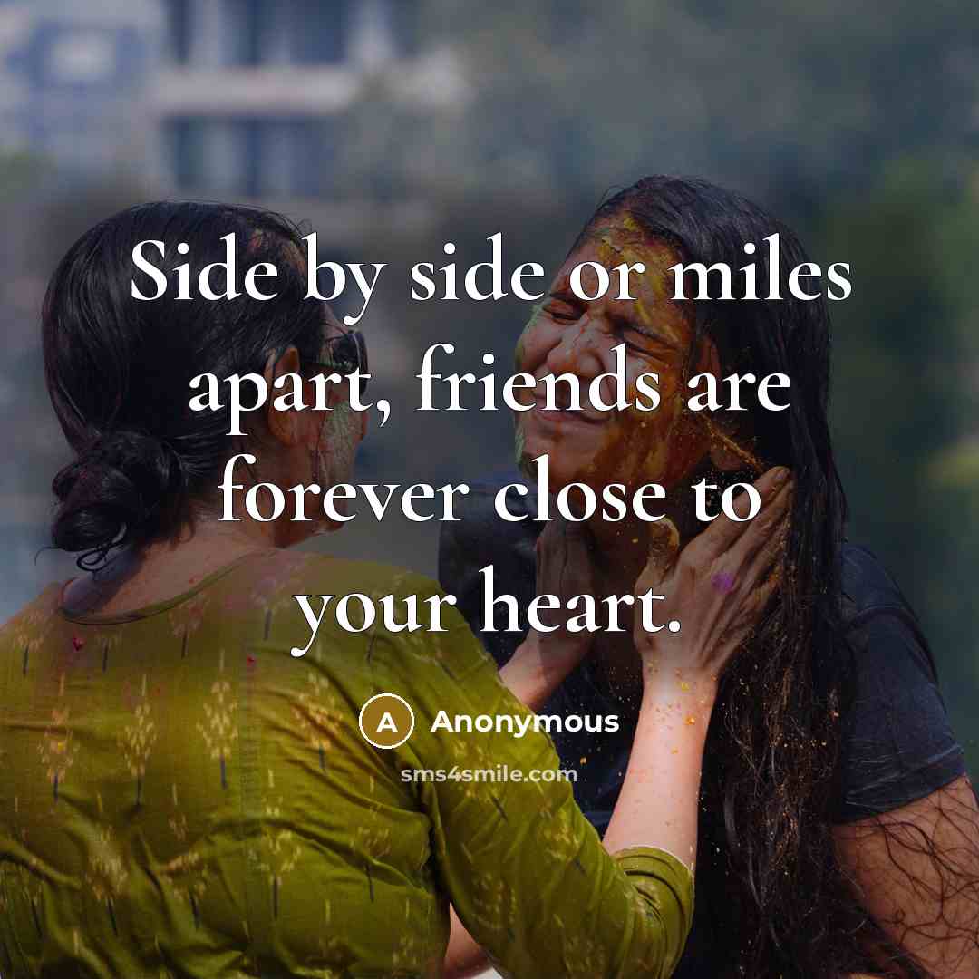 “Side by side or miles apart, friends are forever close…” quote by Anonymous