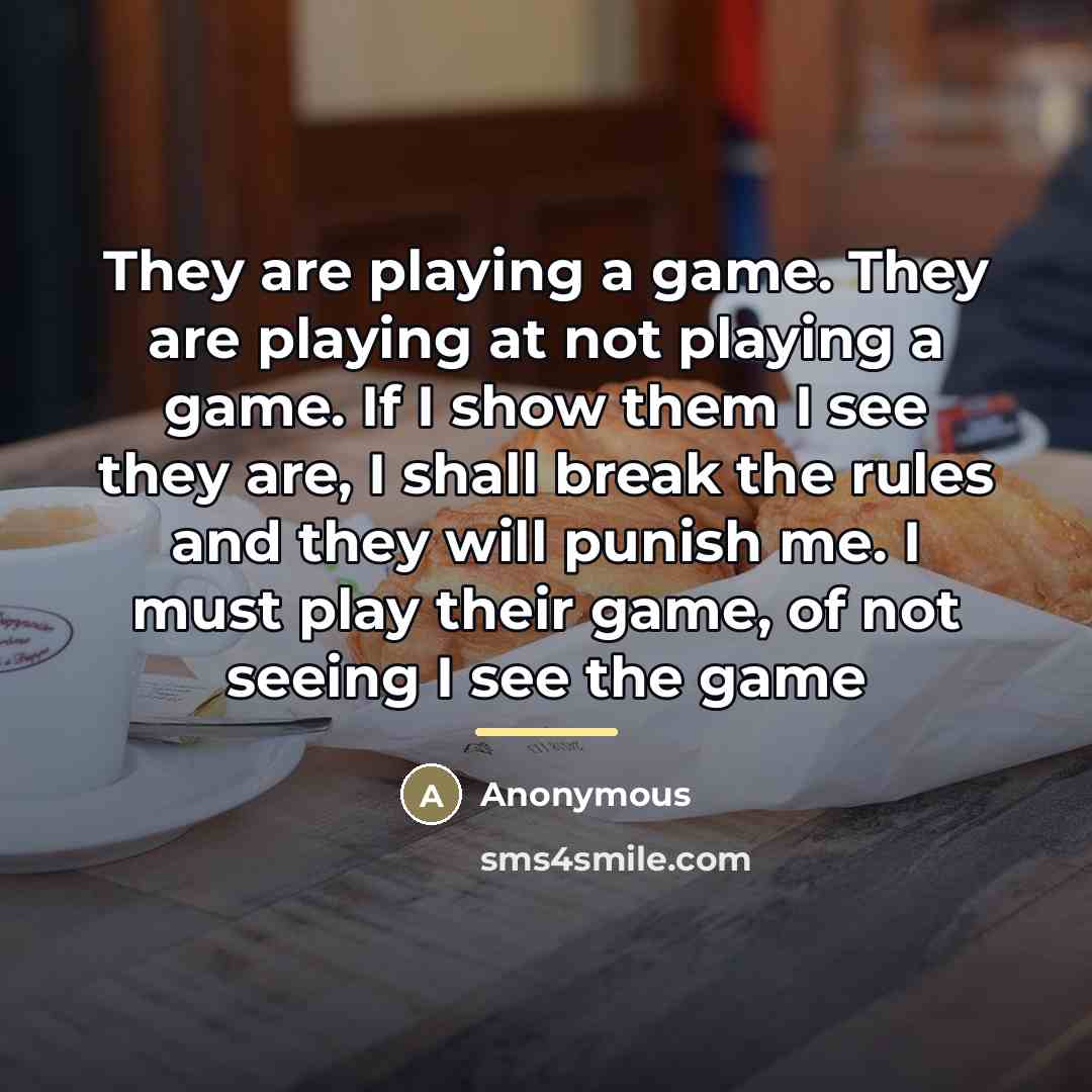“They are playing a game. They are playing at not…” quote by Anonymous