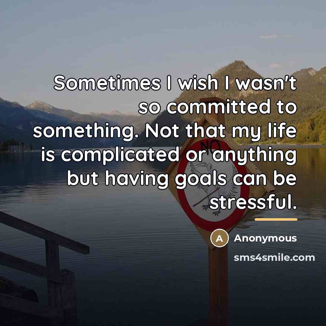 “Sometimes I wish I wasn't so committed to something. Not…” quote by Anonymous