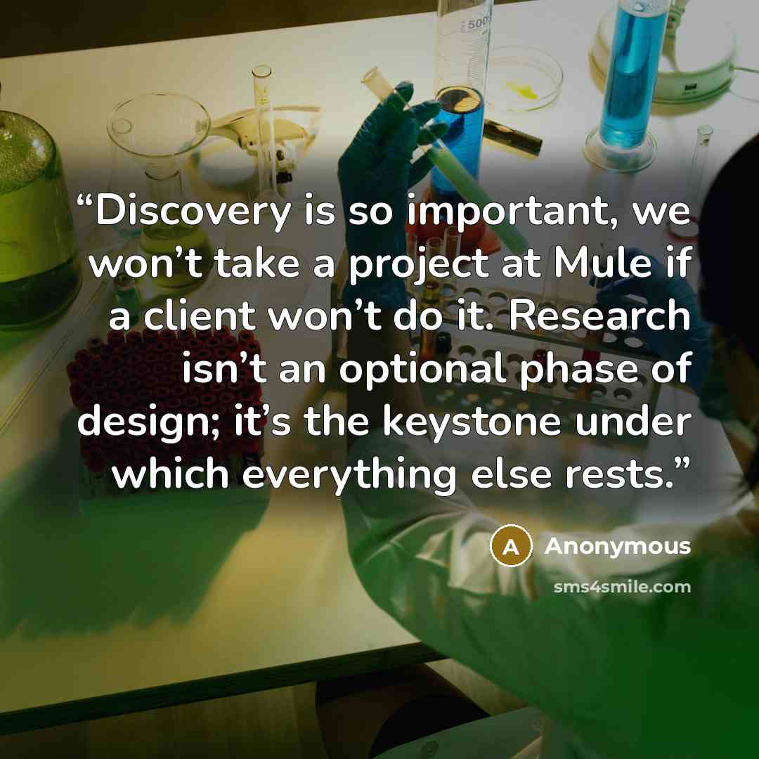 “Discovery is so important, we won’t take a project at Mule if a client won’t do it. Research isn’t an optional phase of design; it’s the keystone under which everything else rests.” quote by Anonymous