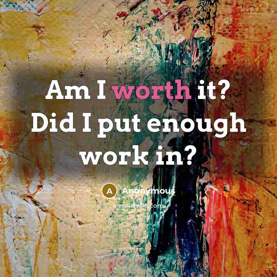 “Am I worth it? Did I put enough work in?” quote by Anonymous