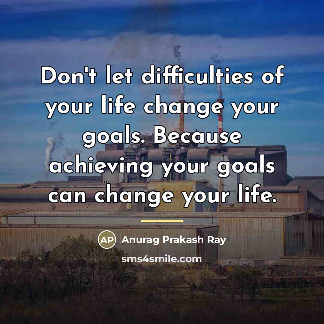“Don't let difficulties of your life change your goals. Because…” quote by Anurag Prakash Ray