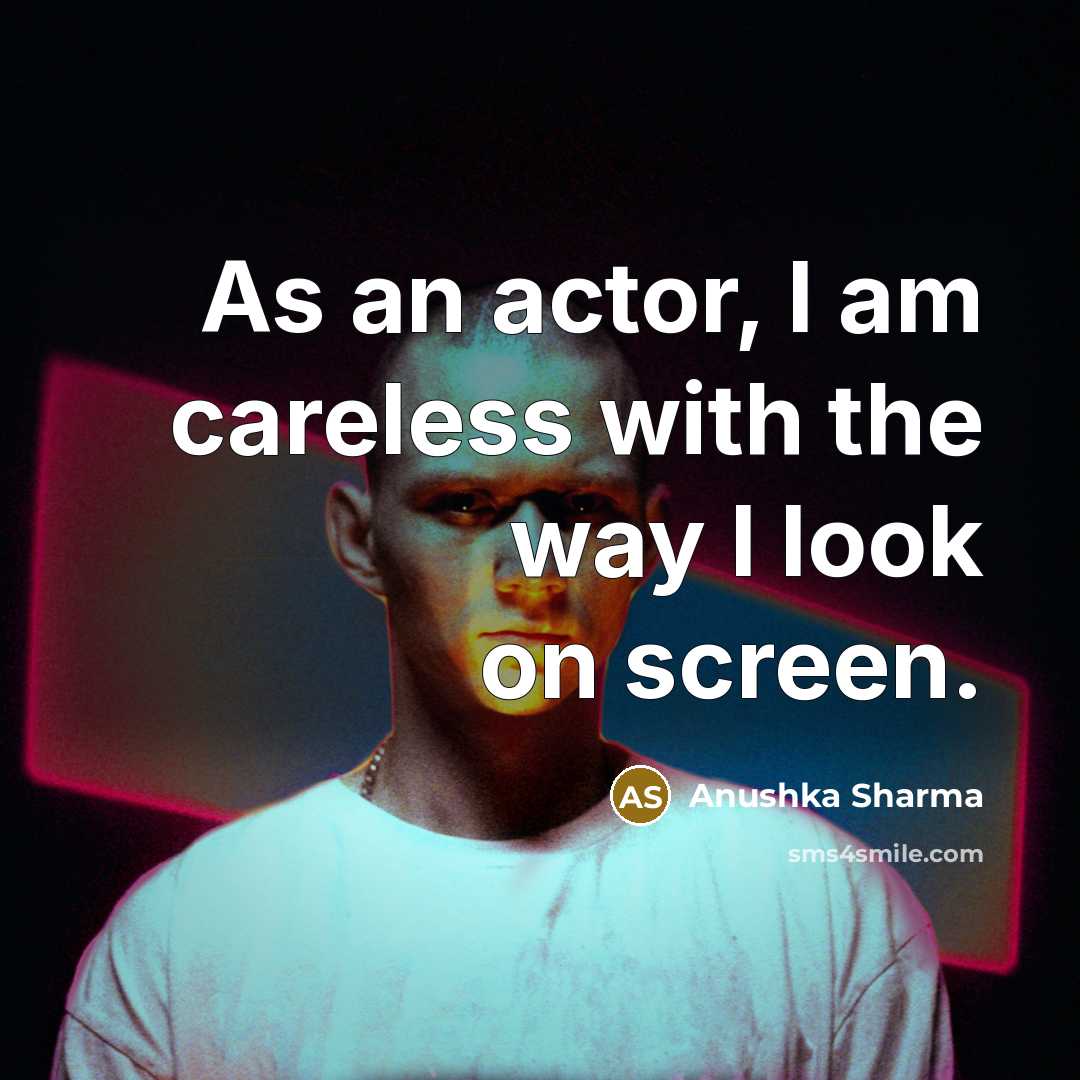 “As an actor, I am careless with the way I…” quote by Anushka Sharma