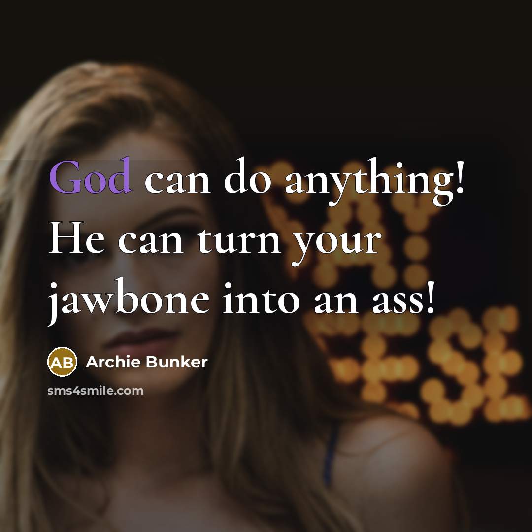 “God can do anything! He can turn your jawbone into…” quote by Archie Bunker