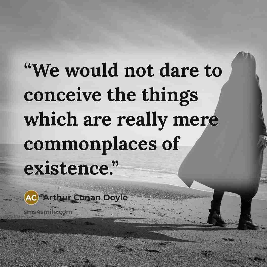 “We would not dare to conceive the things which are really mere commonplaces of existence.” quote by Arthur Conan Doyle