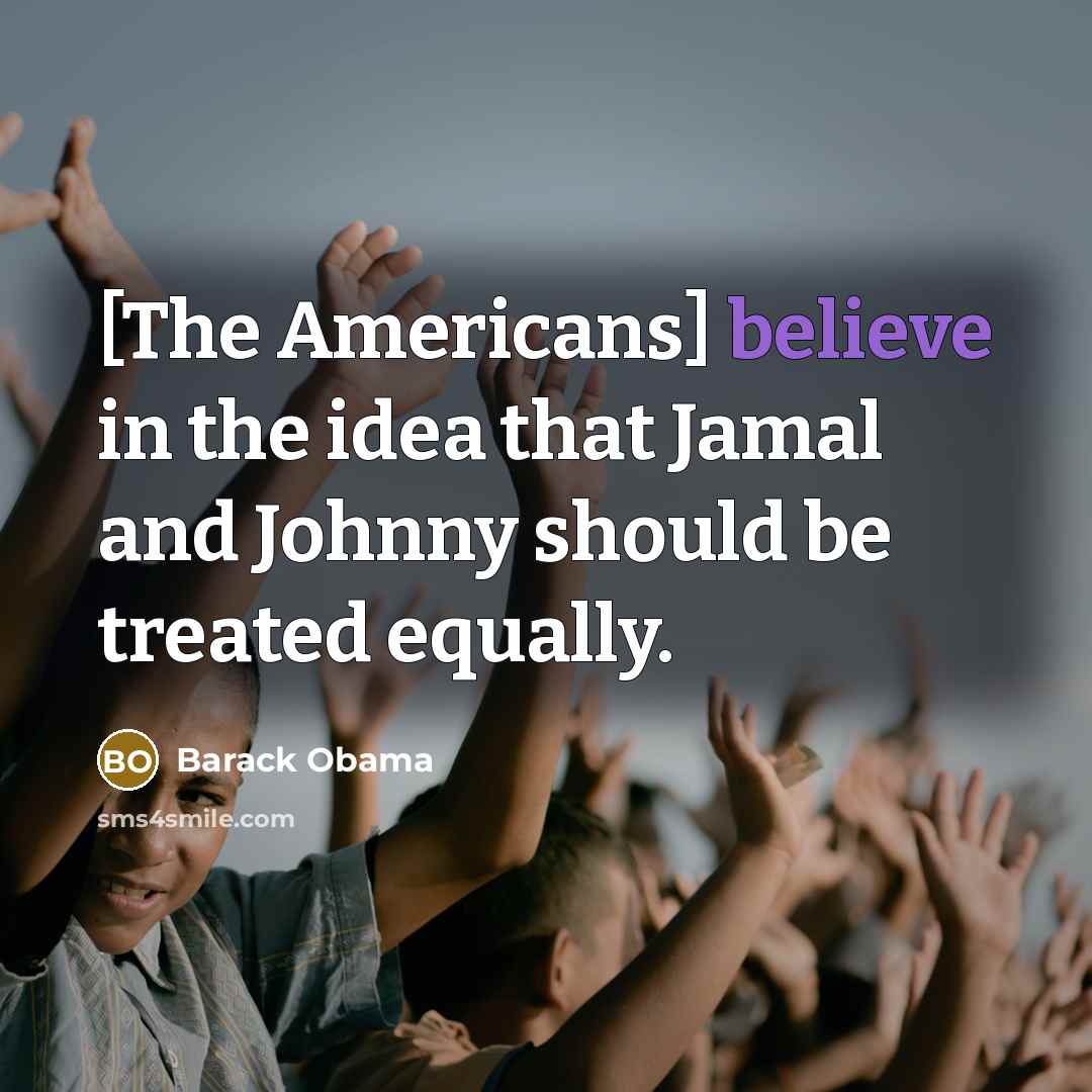 “[The Americans] believe in the idea that Jamal and Johnny should be treated equally.” quote by Barack Obama