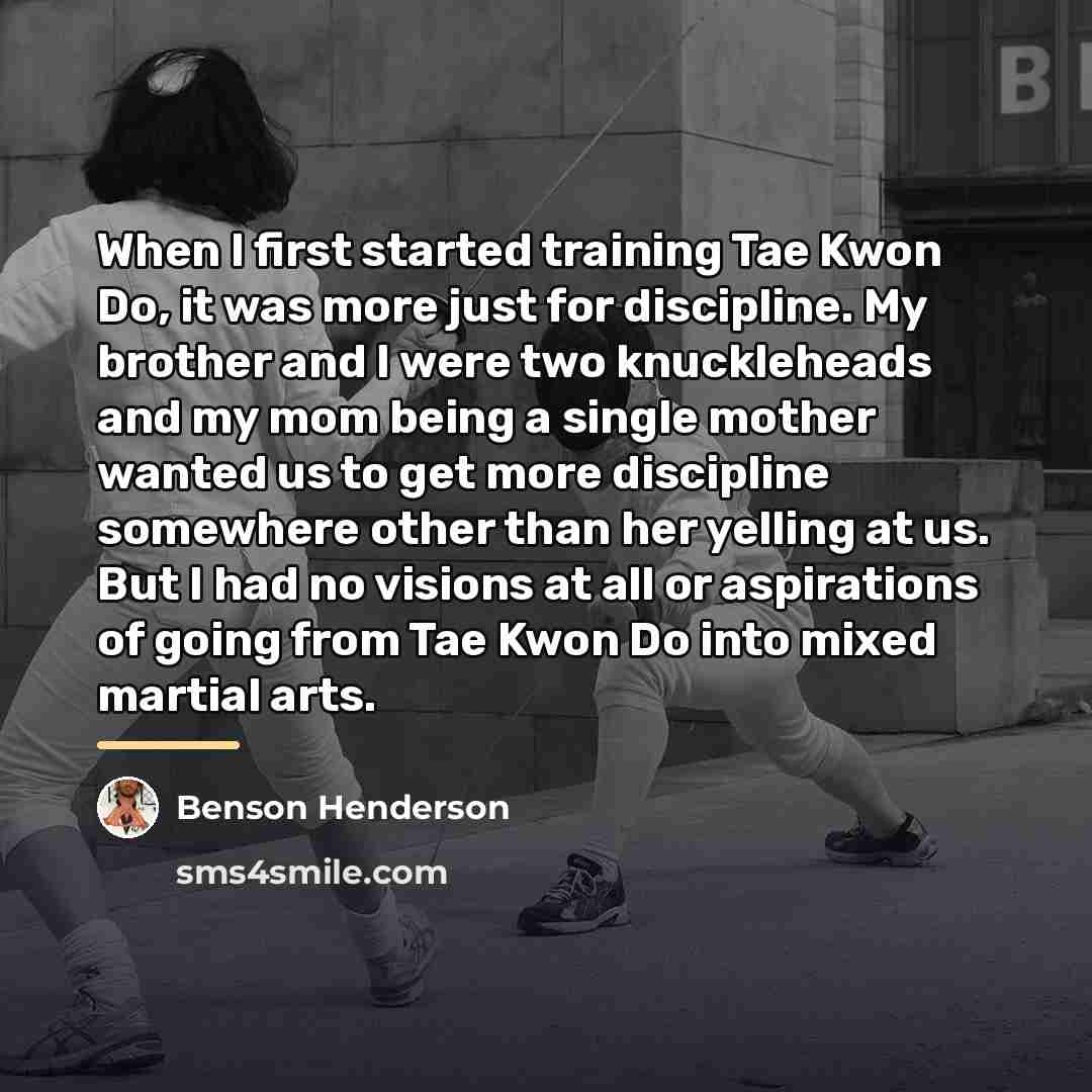 “When I first started training Tae Kwon Do, it was…” quote by Benson Henderson