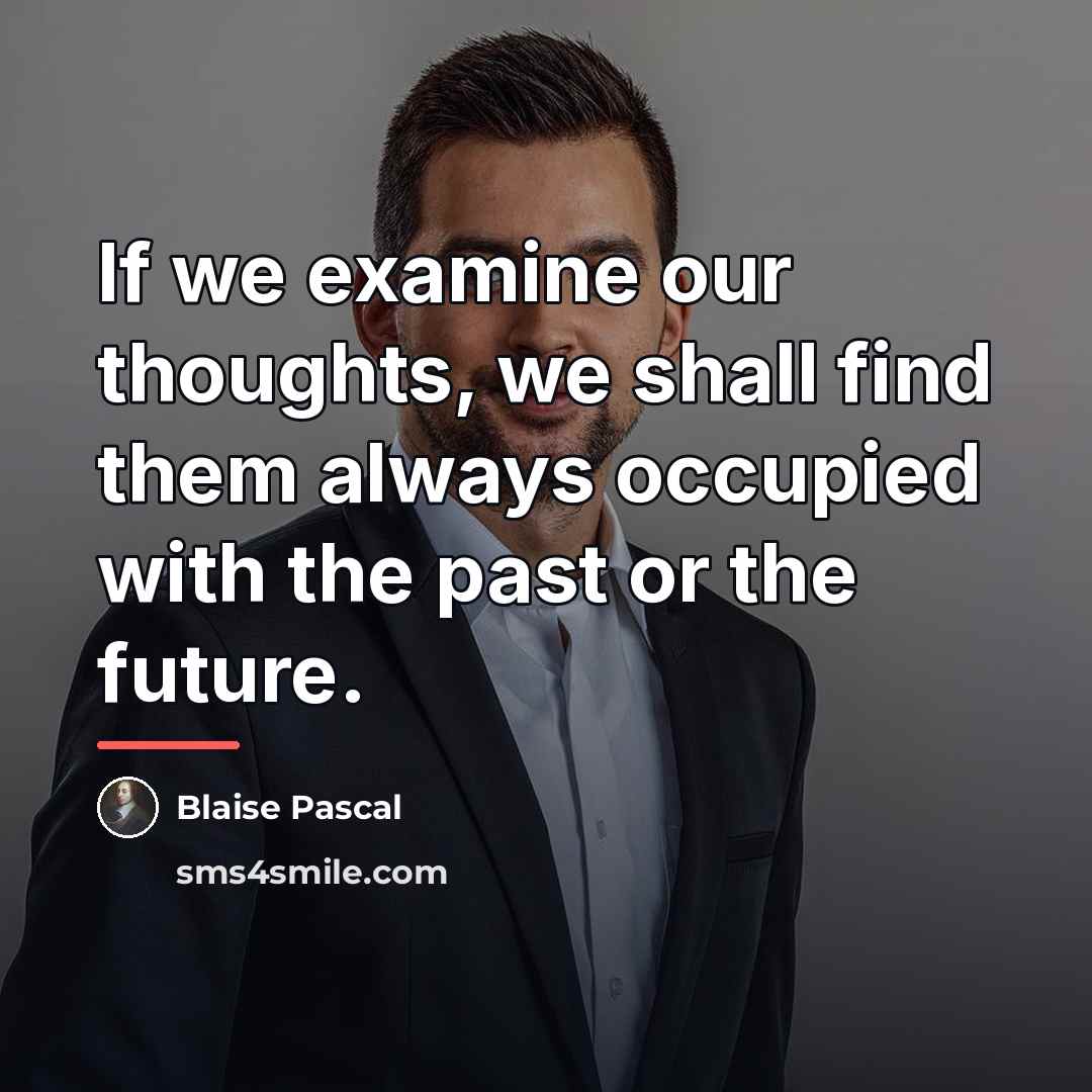 “If we examine our thoughts, we shall find them always…” quote by Blaise Pascal