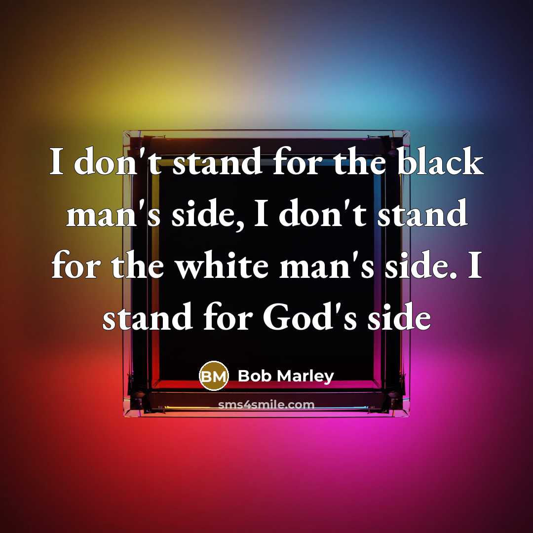 “I don't stand for the black man's side, I don't…” quote by Bob Marley