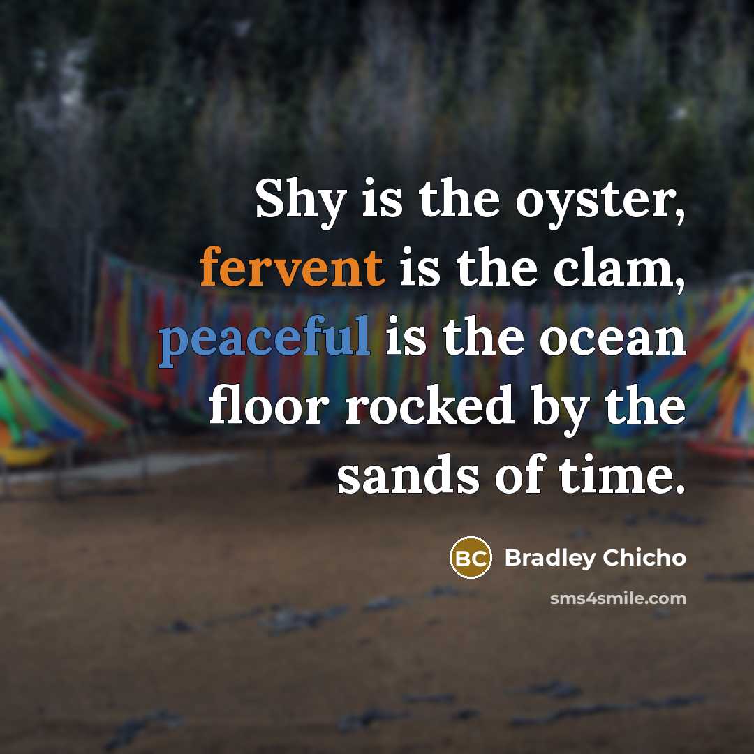 “Shy is the oyster, fervent is the clam, peaceful is…” quote by Bradley Chicho