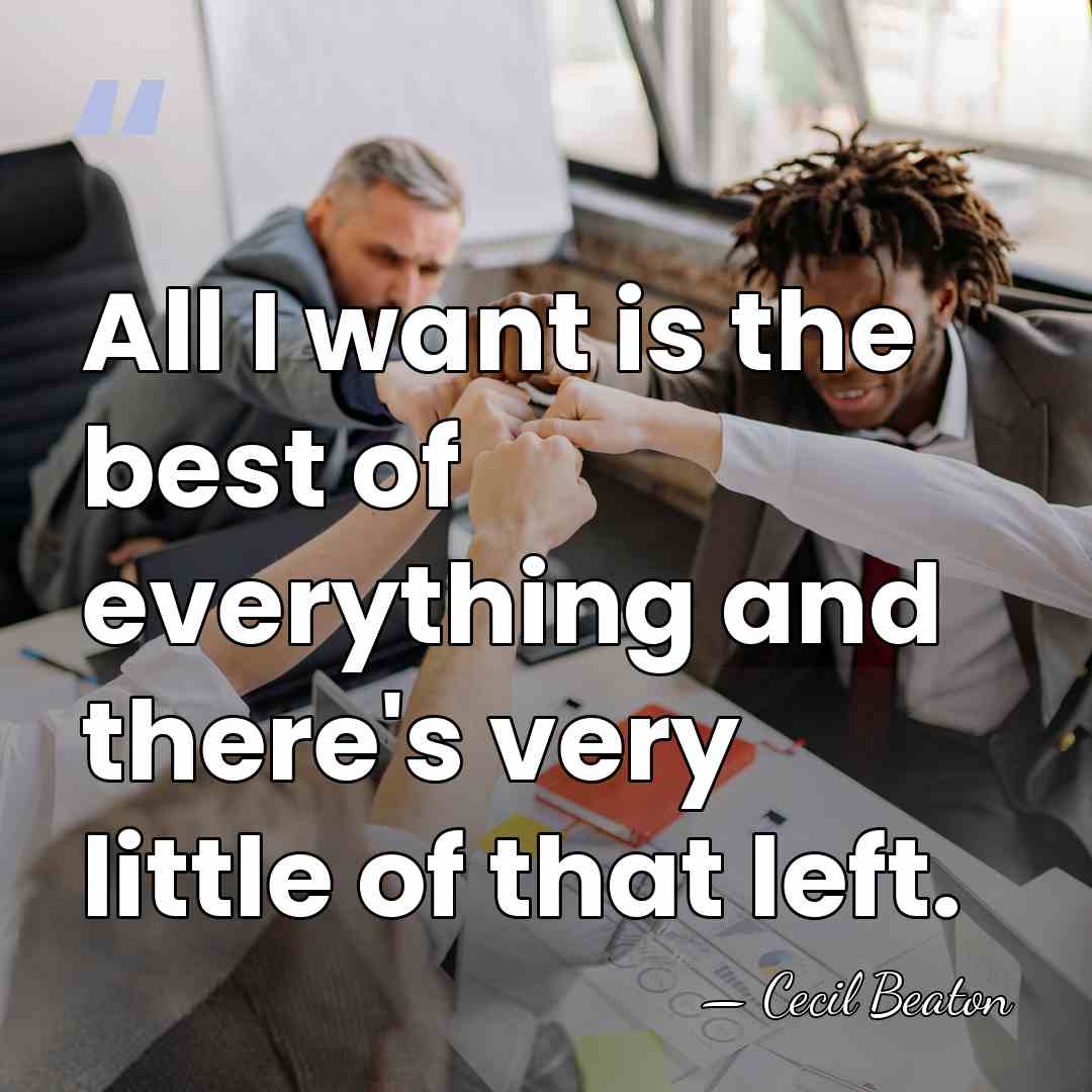 All I want is the best of everything and there's very little&hellip; - Cecil Beaton