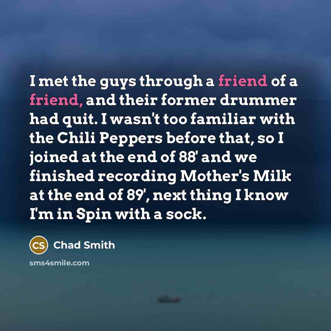 “I met the guys through a friend of a friend,…” quote by Chad Smith