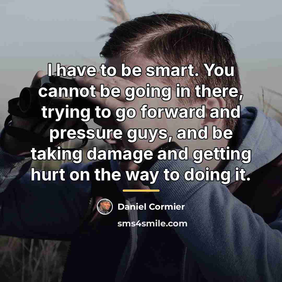 “I have to be smart. You cannot be going in…” quote by Daniel Cormier