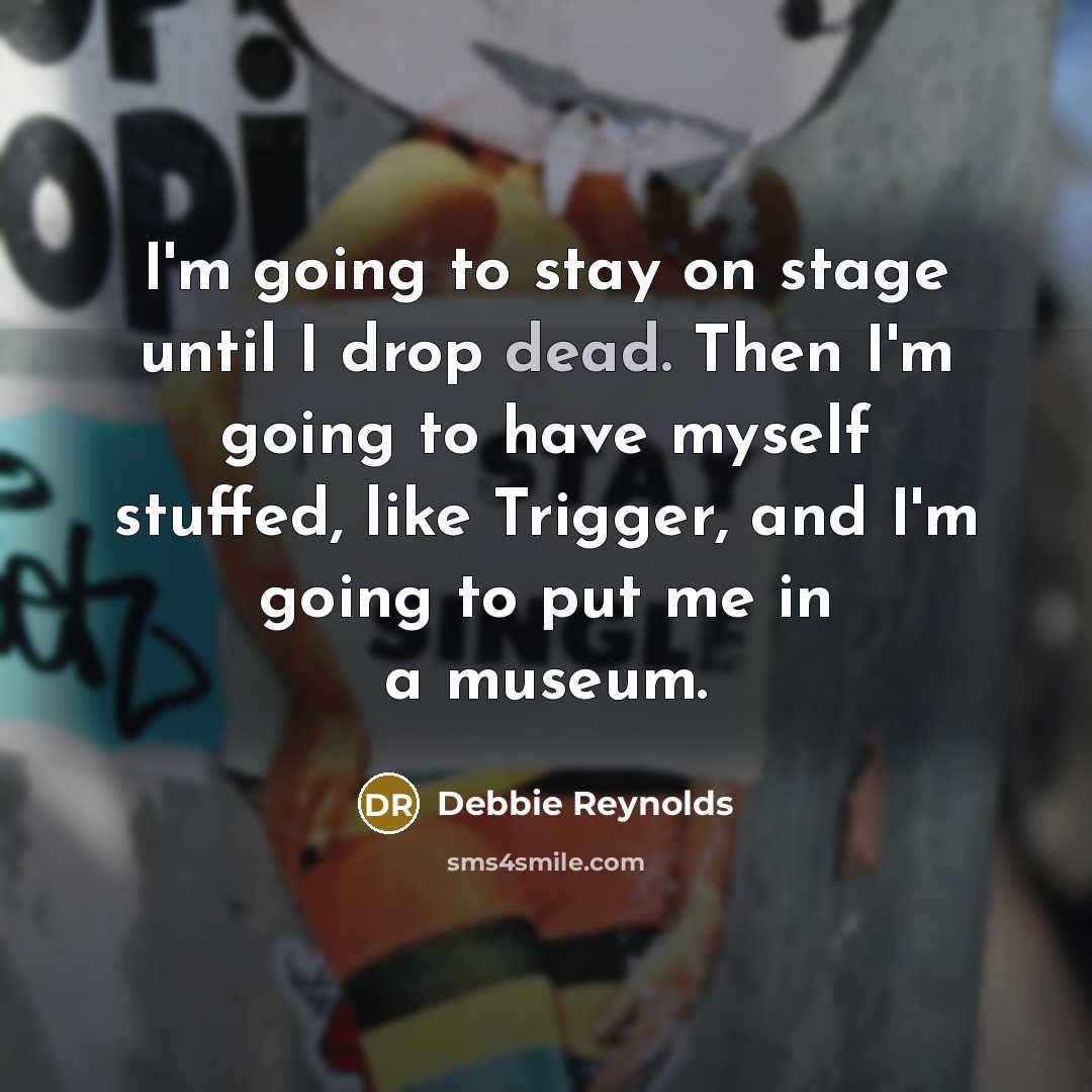 “I'm going to stay on stage until I drop dead.…” quote by Debbie Reynolds
