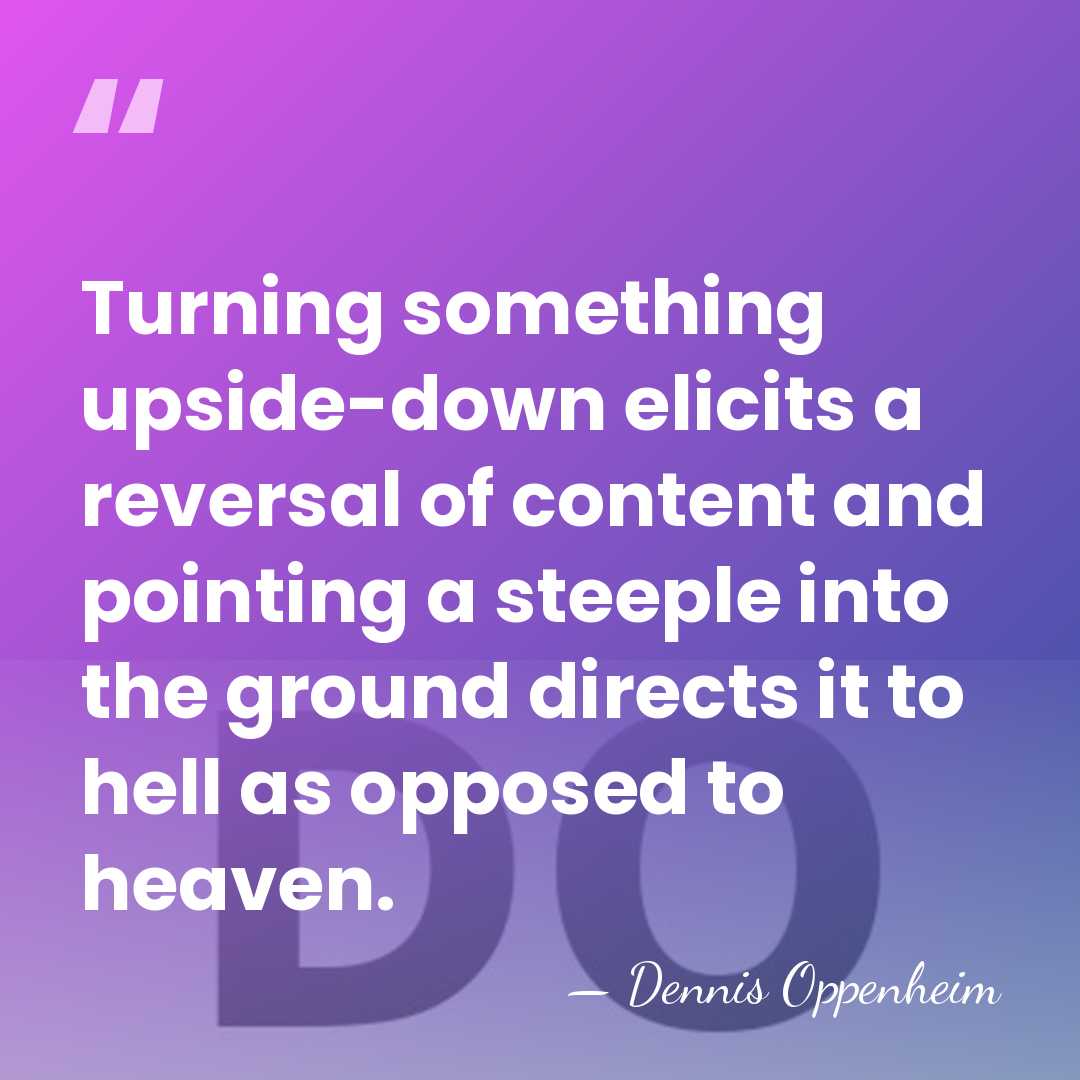 Turning something upside-down elicits a reversal of content and pointing a steeple&hellip; - Dennis Oppenheim