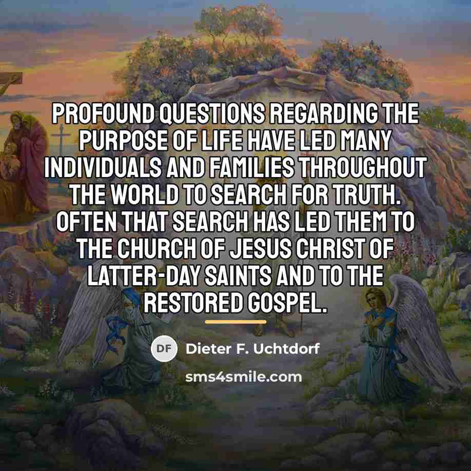 “Profound questions regarding the purpose of life have led many…” quote by Dieter F. Uchtdorf