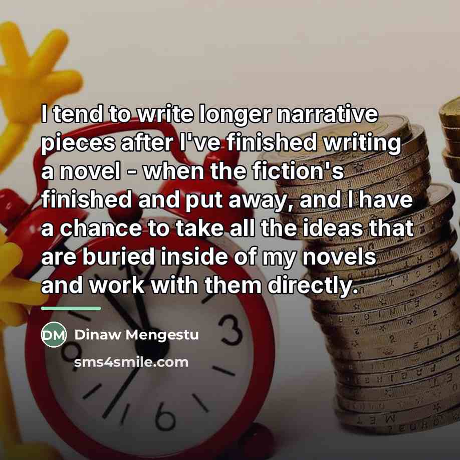 “I tend to write longer narrative pieces after I've finished…” quote by Dinaw Mengestu