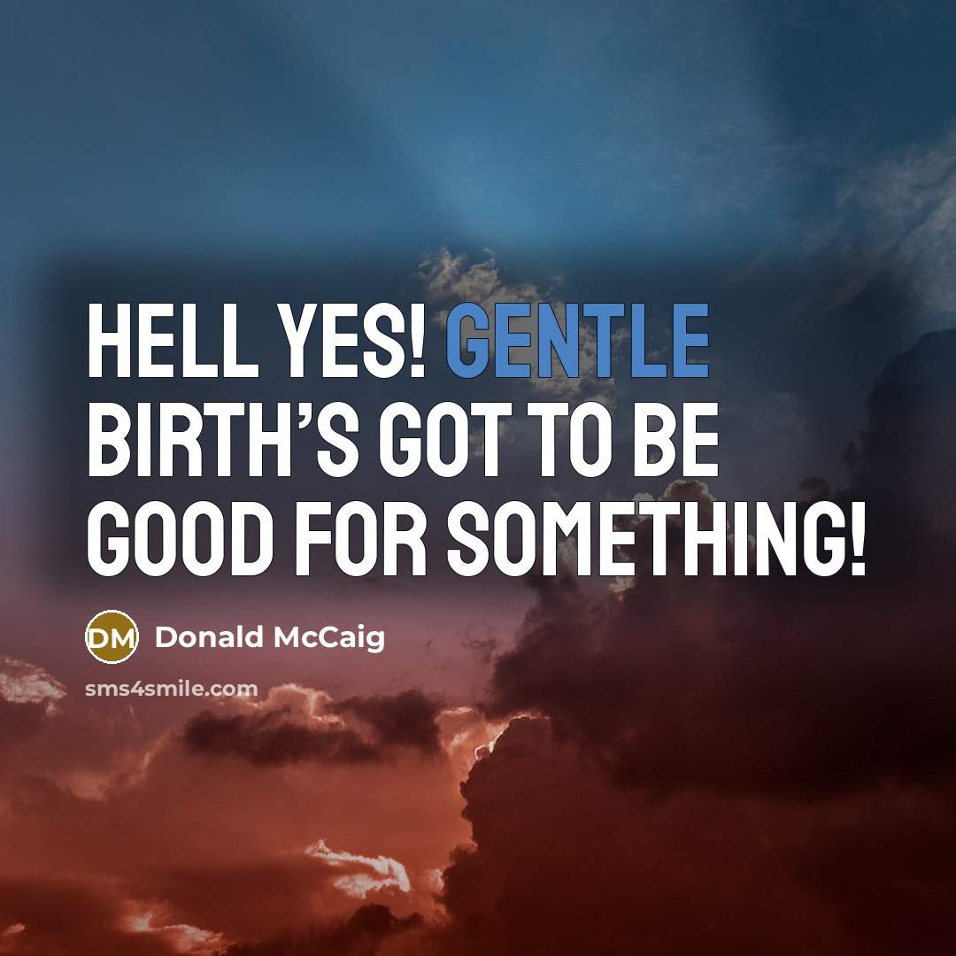 “Hell yes! Gentle birth’s got to be good for something!…” quote by Donald McCaig