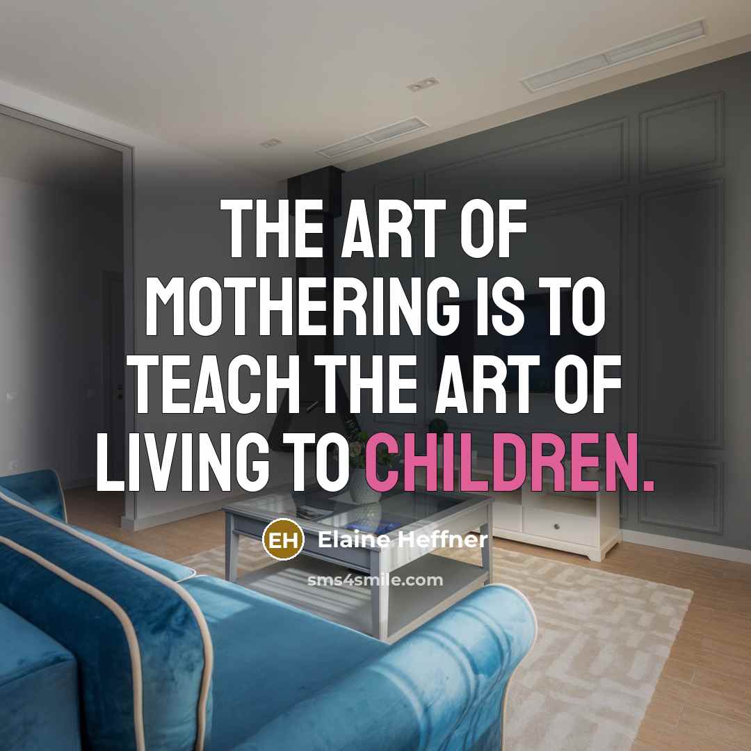 “The art of mothering is to teach the art of…” quote by Elaine Heffner