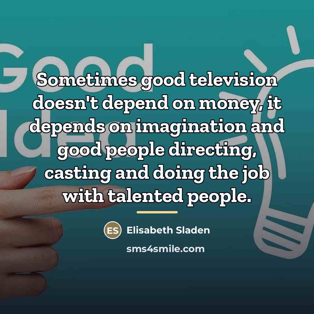 “Sometimes good television doesn't depend on money, it depends on…” quote by Elisabeth Sladen