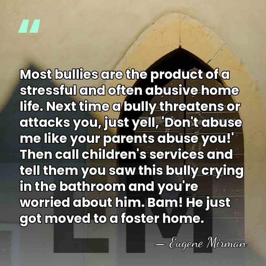 Most bullies are the product of a stressful and often abusive home&hellip; - Eugene Mirman