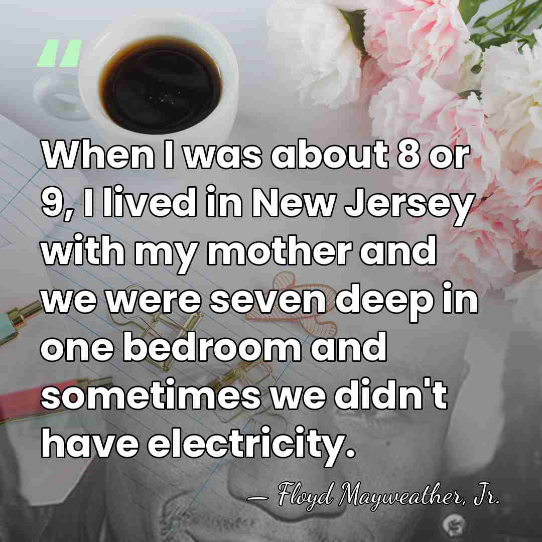 When I was about 8 or 9, I lived in New Jersey&hellip; - Floyd Mayweather, Jr.