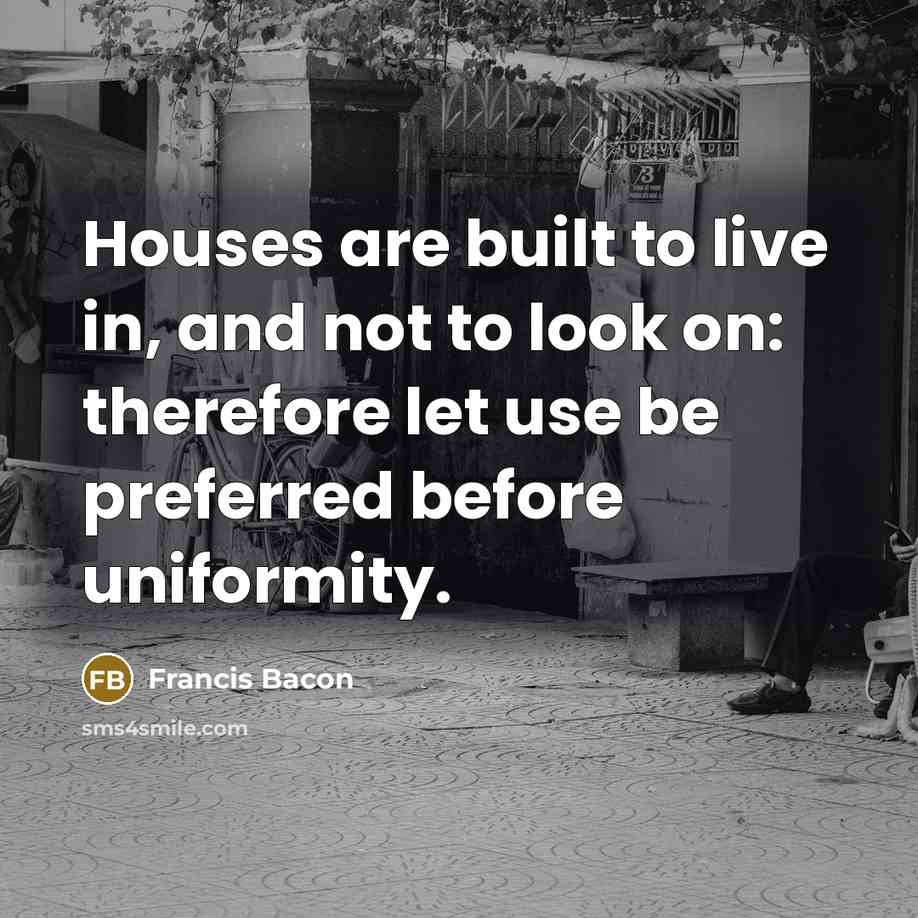 “Houses are built to live in, and not to look…” quote by Francis Bacon