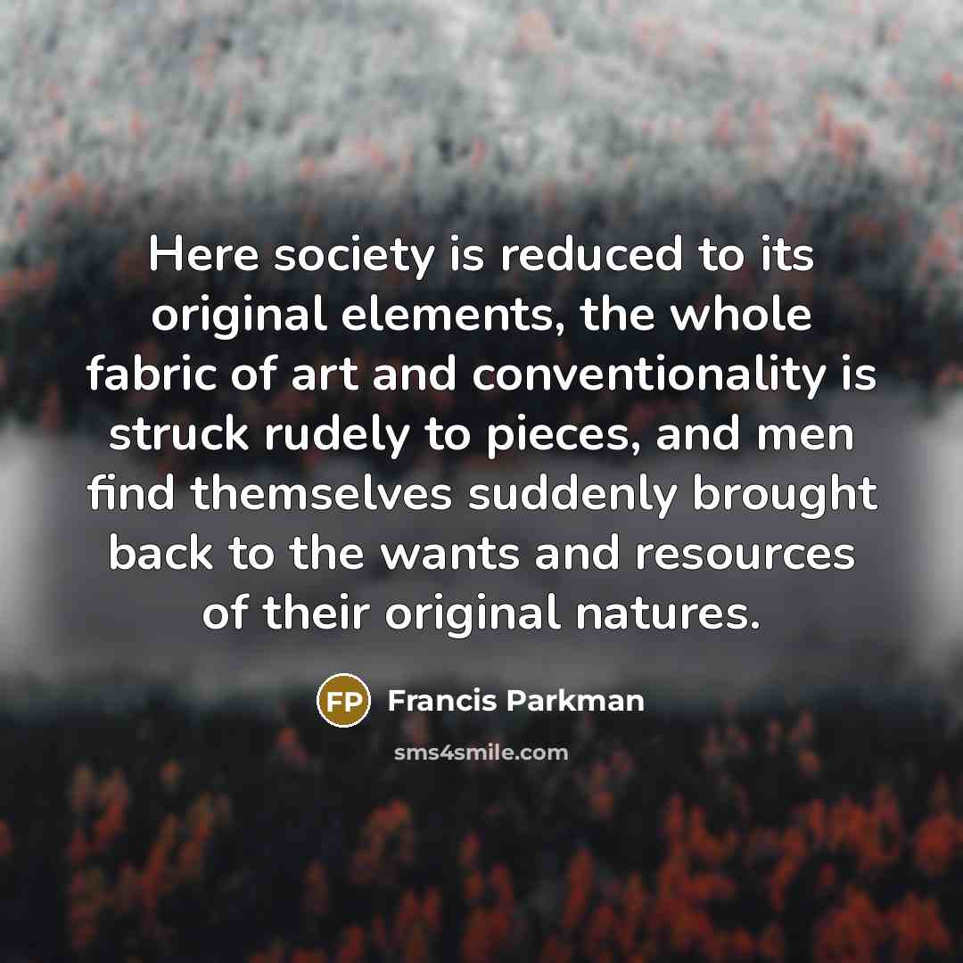 “Here society is reduced to its original elements, the whole…” quote by Francis Parkman