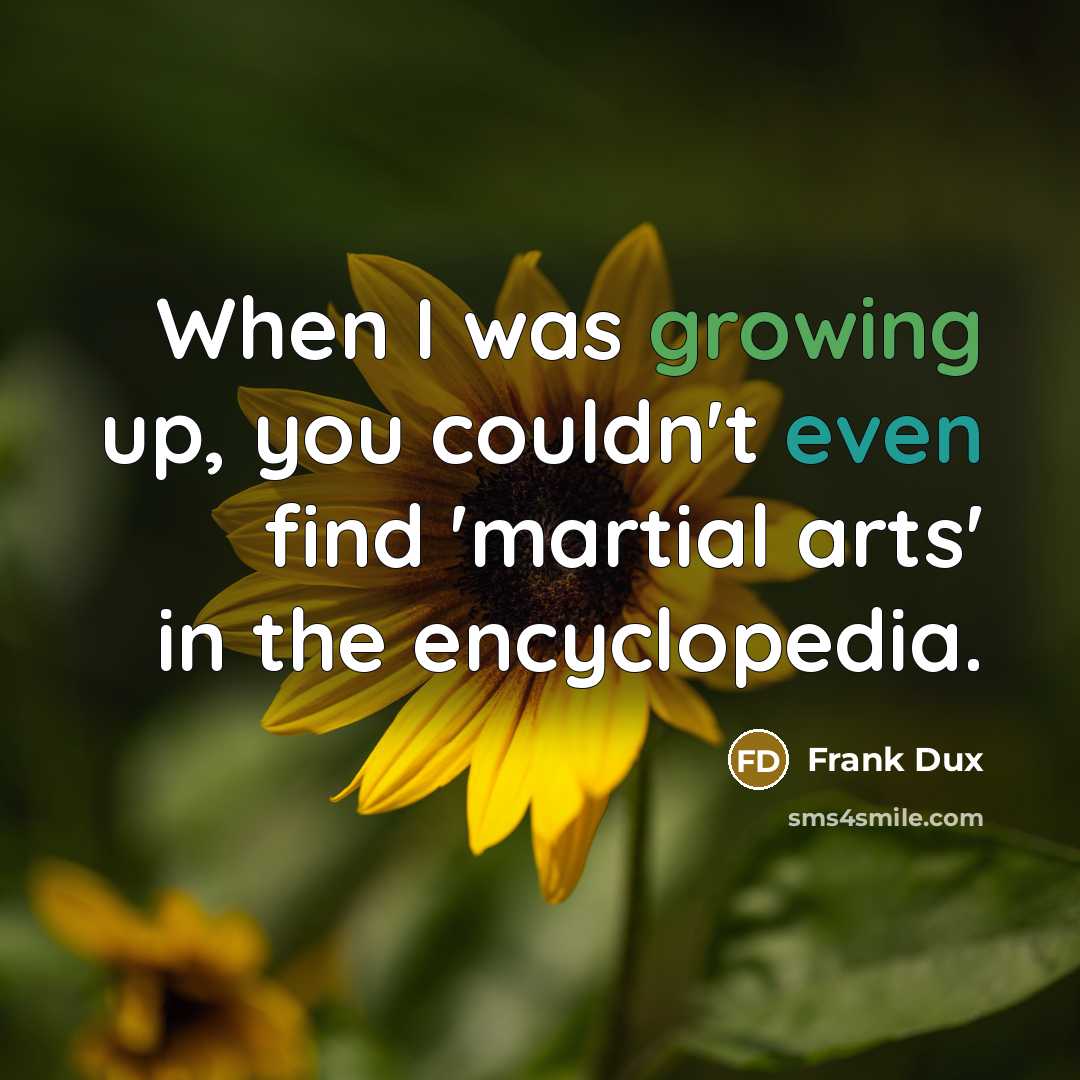 “When I was growing up, you couldn't even find 'martial arts' in the encyclopedia.” quote by Frank Dux