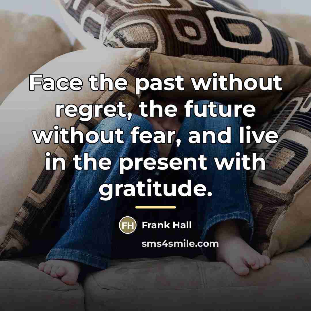 “Face the past without regret, the future without fear, and…” quote by Frank Hall