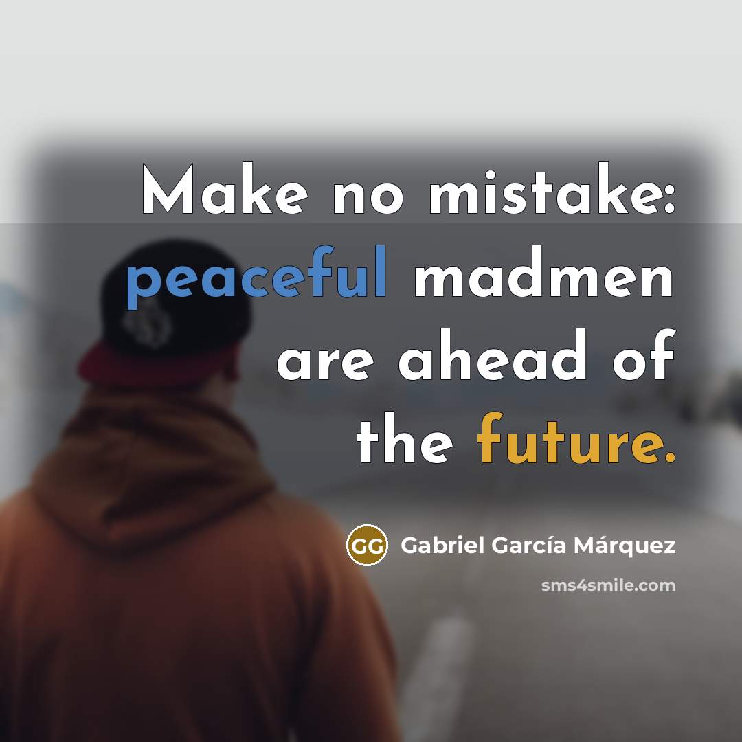 “Make no mistake: peaceful madmen are ahead of the future.” quote by Gabriel Garcia Marquez