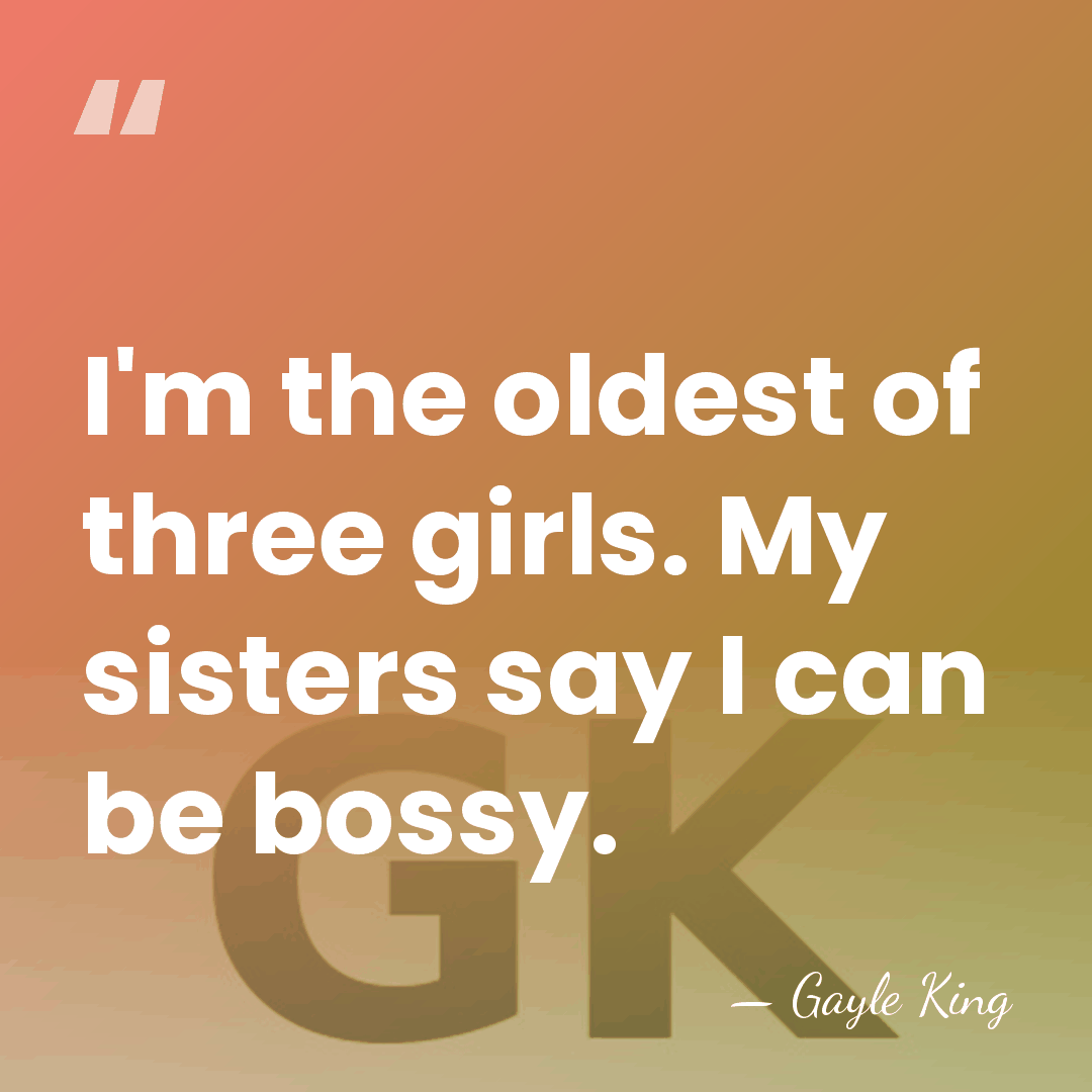 I'm the oldest of three girls. My sisters say I can be&hellip; - Gayle King