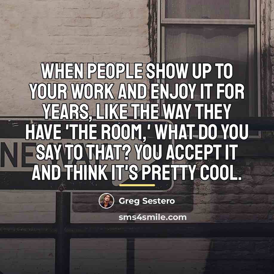 “When people show up to your work and enjoy it…” quote by Greg Sestero