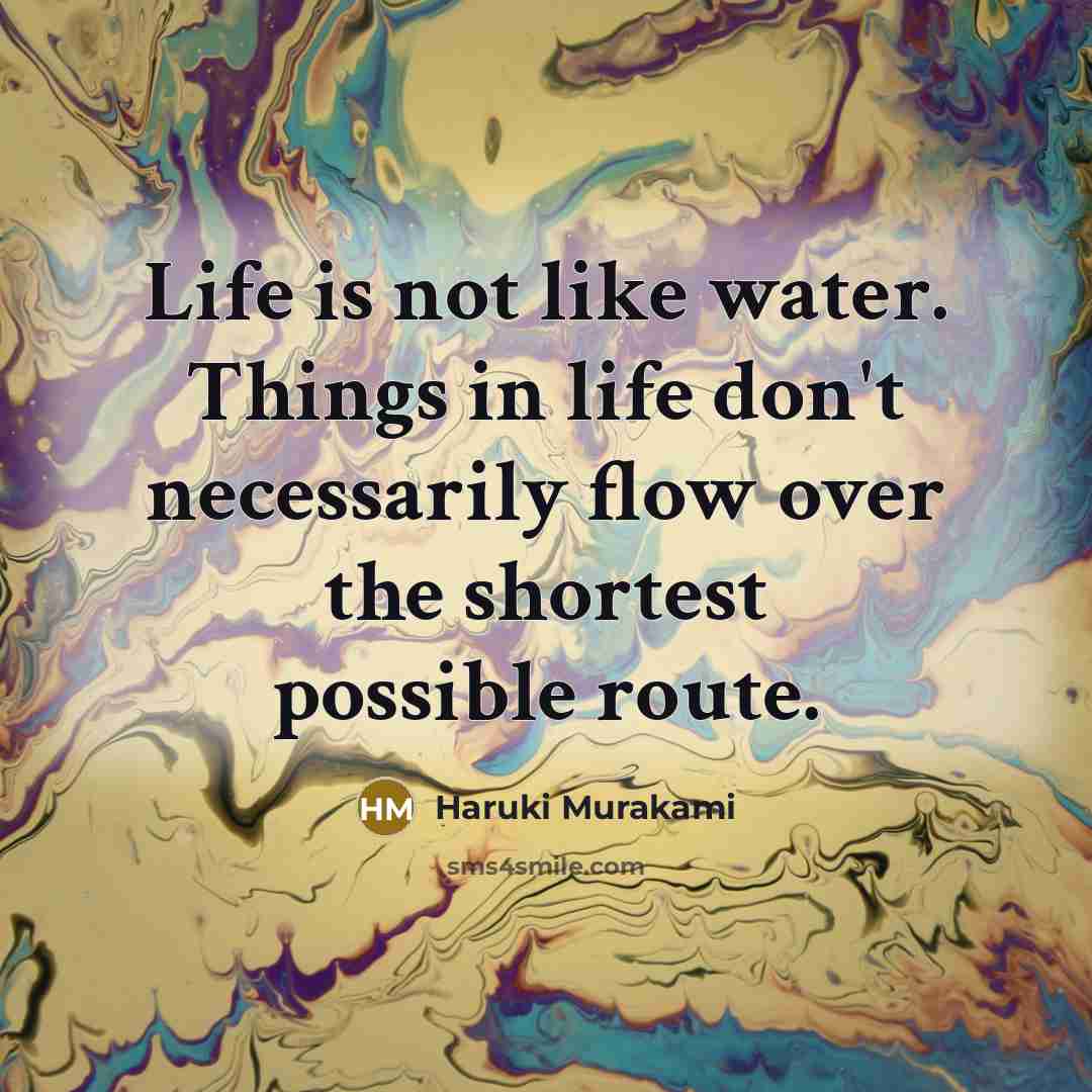 “Life is not like water. Things in life don't necessarily…” quote by Haruki Murakami