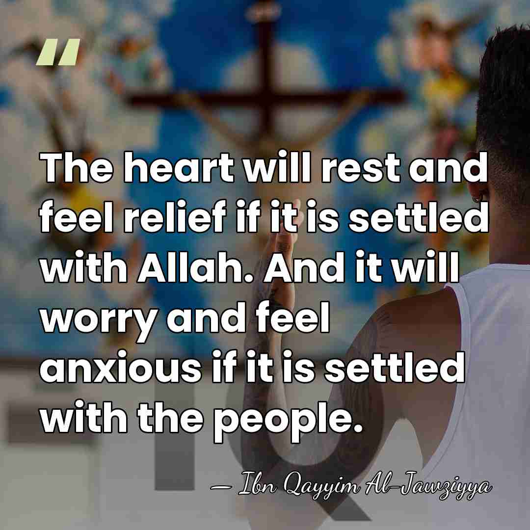 The heart will rest and feel relief if it is settled with&hellip; - Ibn Qayyim Al-Jawziyya