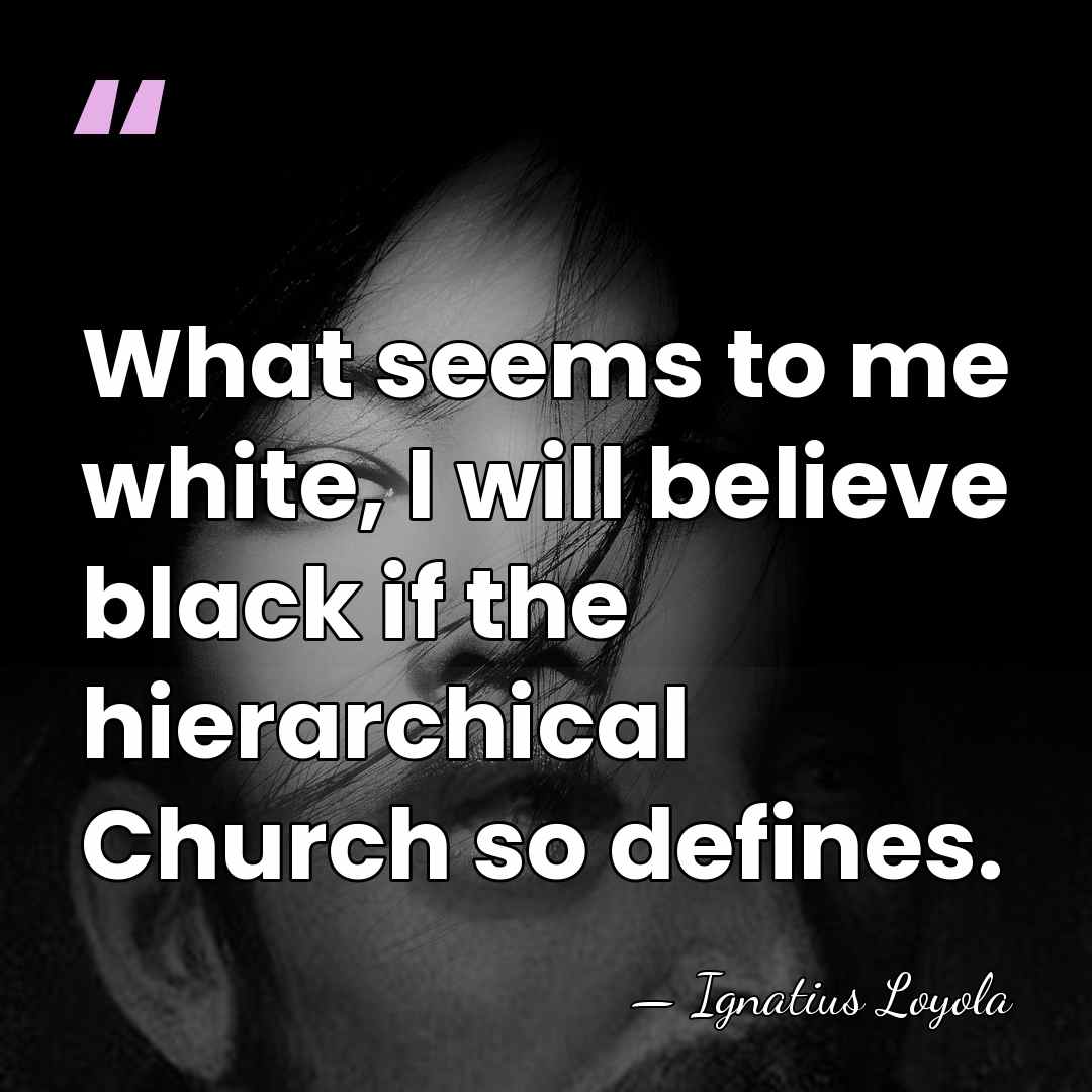 What seems to me white, I will believe black if the hierarchical&hellip; - Ignatius Loyola