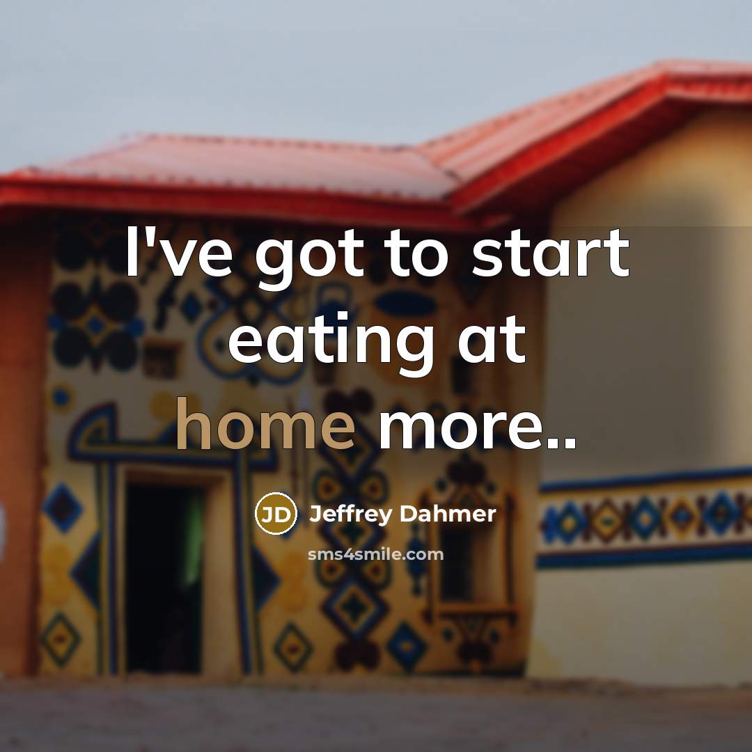 “I've got to start eating at home more..…” quote by Jeffrey Dahmer