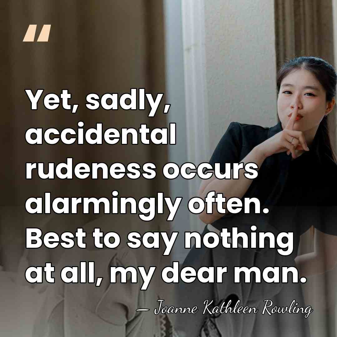 Yet, sadly, accidental rudeness occurs alarmingly often. Best to say nothing at&hellip; - Joanne Kathleen Rowling