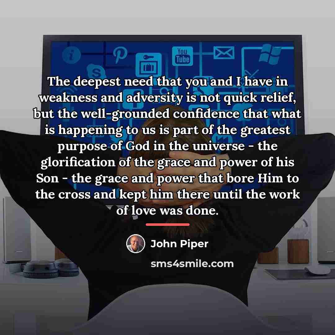 “The deepest need that you and I have in weakness…” quote by John Piper