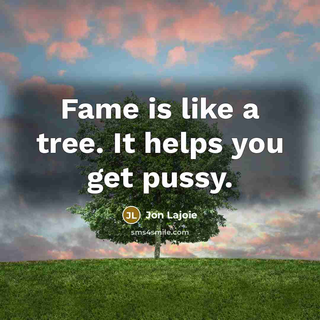“Fame is like a tree. It helps you get pussy.…” quote by Jon Lajoie